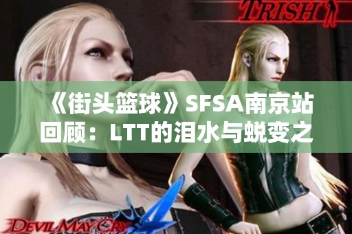 《街头篮球》SFSA南京站回顾：LTT的泪水与蜕变之旅