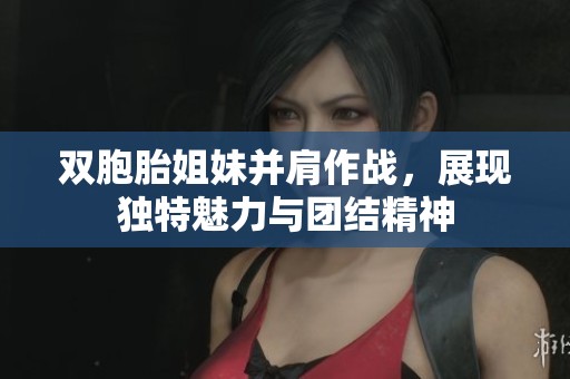 双胞胎姐妹并肩作战，展现独特魅力与团结精神