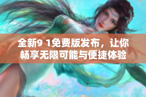 全新9 1免费版发布，让你畅享无限可能与便捷体验