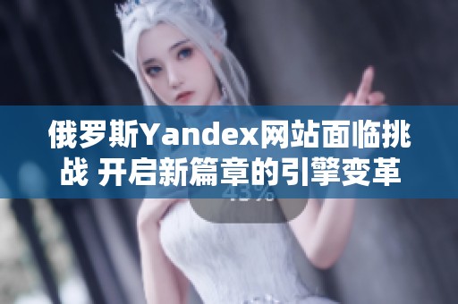 俄罗斯Yandex网站面临挑战 开启新篇章的引擎变革
