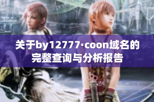 关于by12777·coon域名的完整查询与分析报告