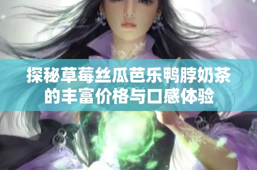 探秘草莓丝瓜芭乐鸭脖奶茶的丰富价格与口感体验