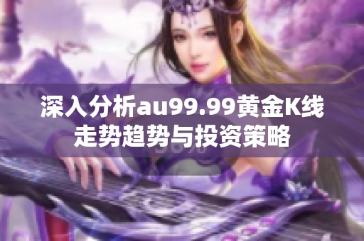 深入分析au99.99黄金K线走势趋势与投资策略