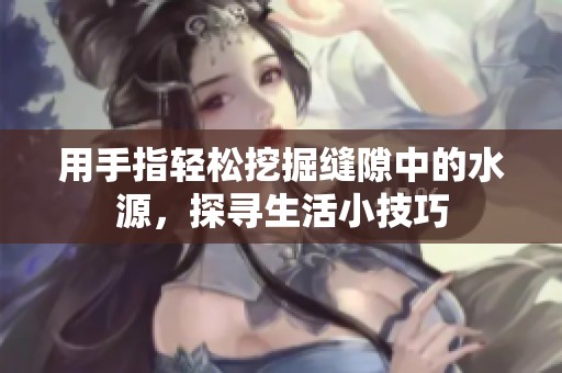 用手指轻松挖掘缝隙中的水源，探寻生活小技巧