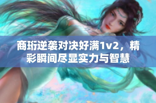 商珩逆袭对决好满1v2，精彩瞬间尽显实力与智慧