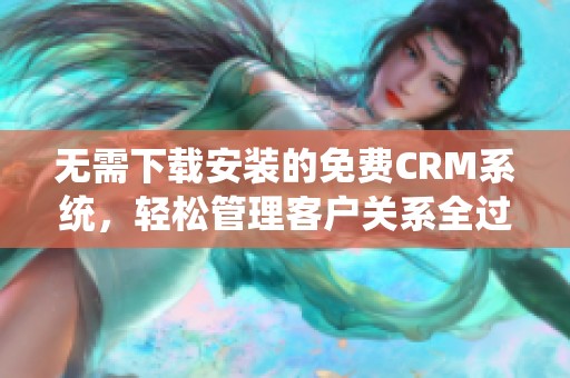 无需下载安装的免费CRM系统，轻松管理客户关系全过程