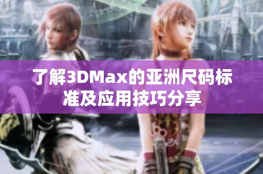 了解3DMax的亚洲尺码标准及应用技巧分享