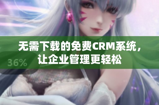 无需下载的免费CRM系统，让企业管理更轻松