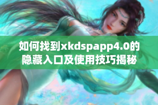 如何找到xkdspapp4.0的隐藏入口及使用技巧揭秘