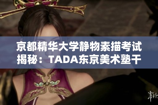 京都精华大学静物素描考试揭秘：TADA东京美术塾干货分享