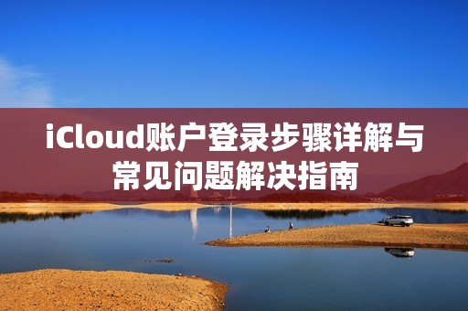 iCloud账户登录步骤详解与常见问题解决指南