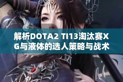 解析DOTA2 TI13淘汰赛XG与液体的选人策略与战术对抗