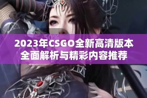 2023年CSGO全新高清版本全面解析与精彩内容推荐