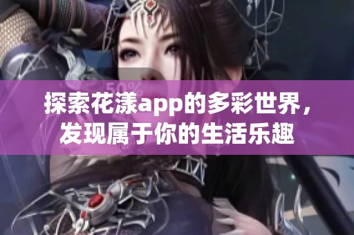 探索花漾app的多彩世界，发现属于你的生活乐趣