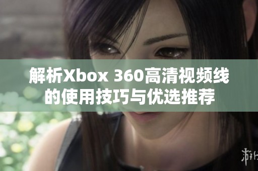 解析Xbox 360高清视频线的使用技巧与优选推荐