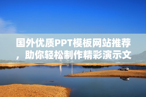 国外优质PPT模板网站推荐，助你轻松制作精彩演示文稿
