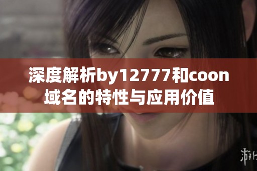 深度解析by12777和coon域名的特性与应用价值