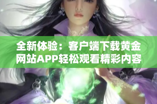 全新体验：客户端下载黄金网站APP轻松观看精彩内容