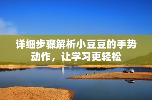 详细步骤解析小豆豆的手势动作，让学习更轻松