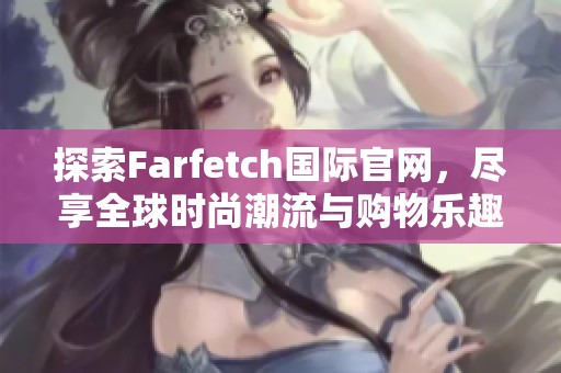 探索Farfetch国际官网，尽享全球时尚潮流与购物乐趣
