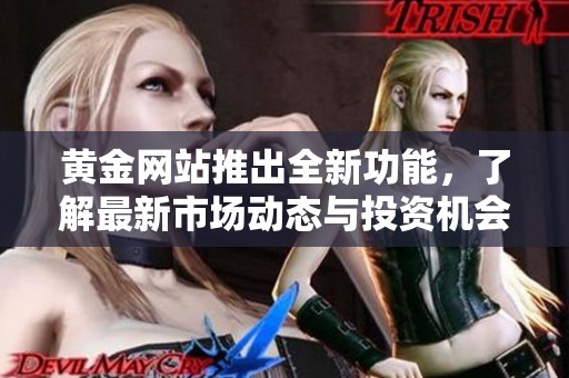 黄金网站推出全新功能，了解最新市场动态与投资机会