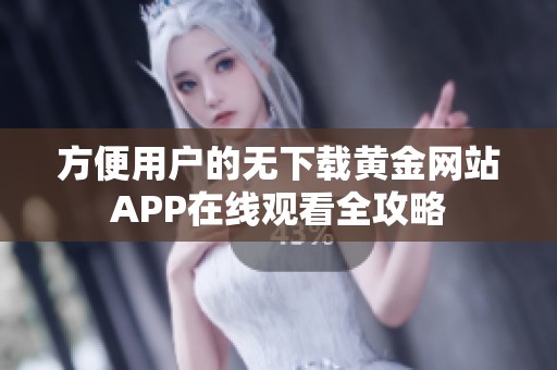 方便用户的无下载黄金网站APP在线观看全攻略