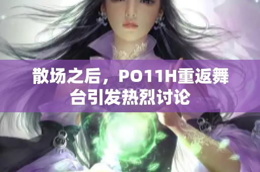散场之后，PO11H重返舞台引发热烈讨论