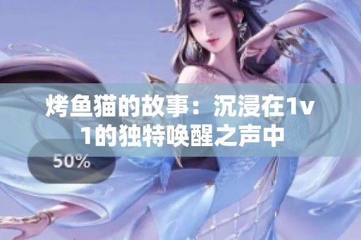 烤鱼猫的故事：沉浸在1v1的独特唤醒之声中