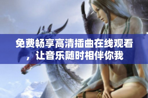免费畅享高清插曲在线观看，让音乐随时相伴你我