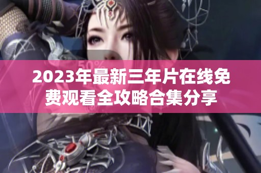 2023年最新三年片在线免费观看全攻略合集分享