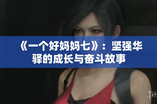 《一个好妈妈七》：坚强华驿的成长与奋斗故事