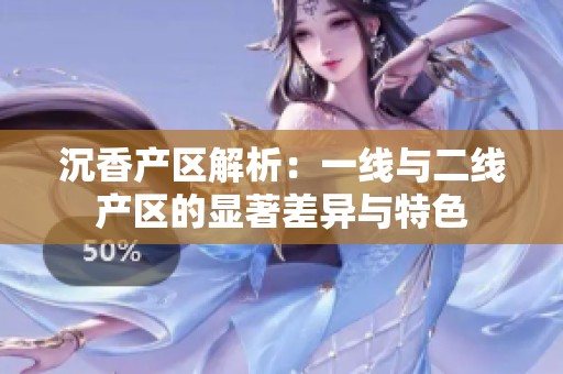 沉香产区解析：一线与二线产区的显著差异与特色