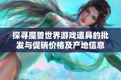 探寻魔兽世界游戏道具的批发与促销价格及产地信息