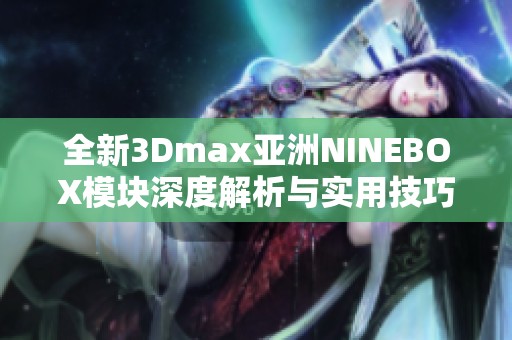 全新3Dmax亚洲NINEBOX模块深度解析与实用技巧分享