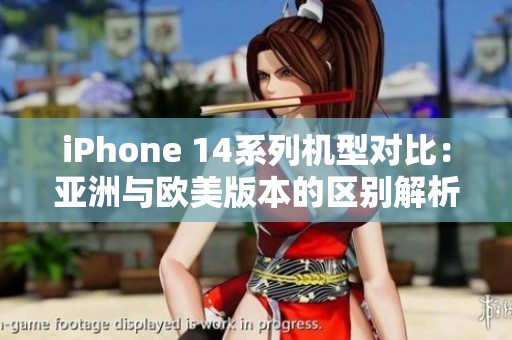 iPhone 14系列机型对比：亚洲与欧美版本的区别解析
