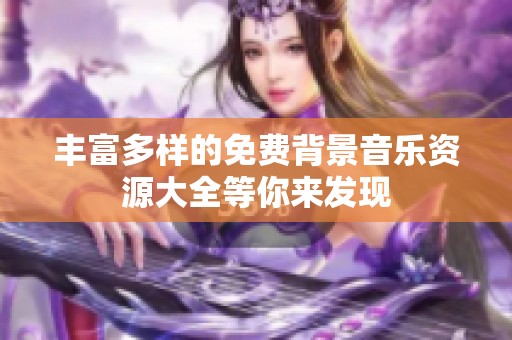 丰富多样的免费背景音乐资源大全等你来发现