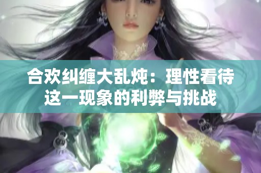 合欢纠缠大乱炖：理性看待这一现象的利弊与挑战