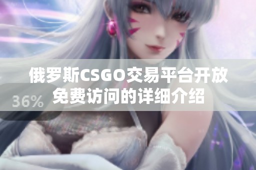 俄罗斯CSGO交易平台开放免费访问的详细介绍