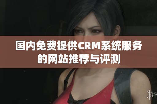 国内免费提供CRM系统服务的网站推荐与评测