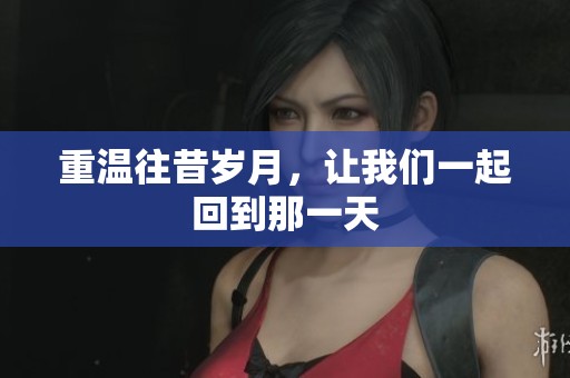 重温往昔岁月，让我们一起回到那一天