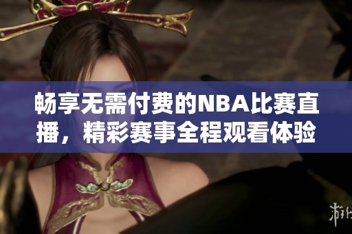 畅享无需付费的NBA比赛直播，精彩赛事全程观看体验