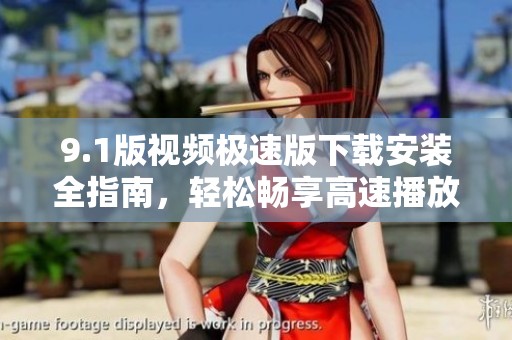 9.1版视频极速版下载安装全指南，轻松畅享高速播放体验