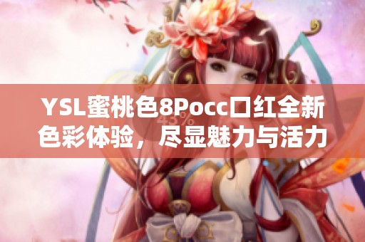 YSL蜜桃色8Pocc口红全新色彩体验，尽显魅力与活力