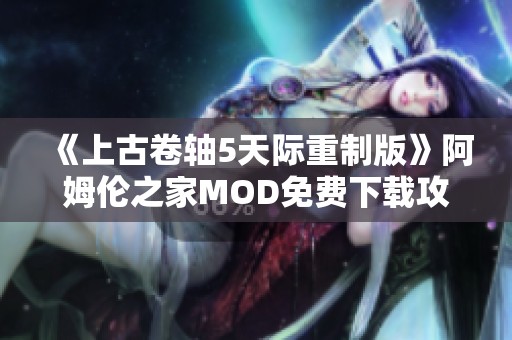 《上古卷轴5天际重制版》阿姆伦之家MOD免费下载攻略分享