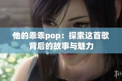 他的乖乖pop：探索这首歌背后的故事与魅力