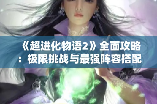 《超进化物语2》全面攻略：极限挑战与最强阵容搭配解析