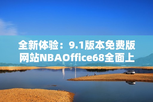全新体验：9.1版本免费版网站NBAOffice68全面上线