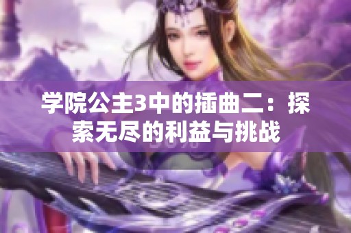 学院公主3中的插曲二：探索无尽的利益与挑战