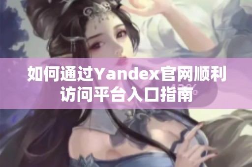 如何通过Yandex官网顺利访问平台入口指南