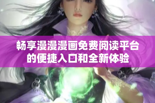 畅享漫漫漫画免费阅读平台的便捷入口和全新体验